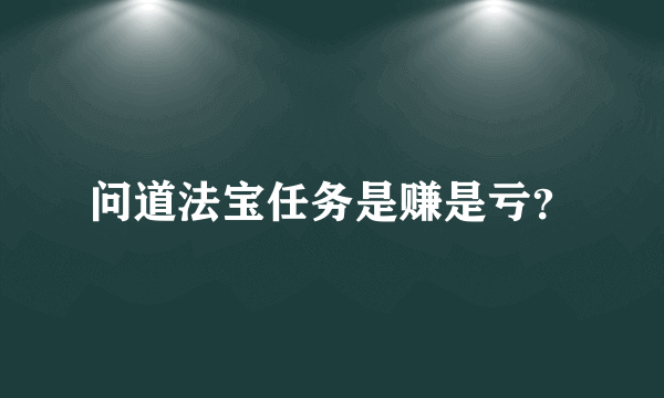 问道法宝任务是赚是亏？