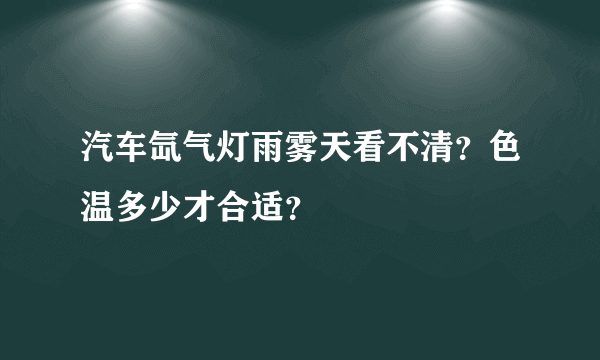 汽车氙气灯雨雾天看不清？色温多少才合适？