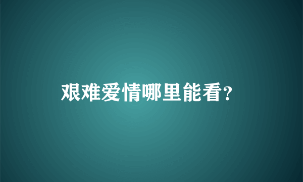 艰难爱情哪里能看？