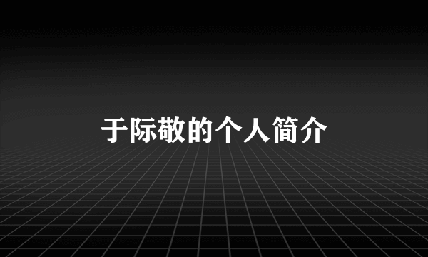 于际敬的个人简介