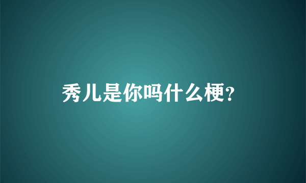 秀儿是你吗什么梗？