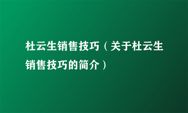 杜云生销售技巧（关于杜云生销售技巧的简介）