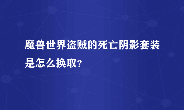 魔兽世界盗贼的死亡阴影套装是怎么换取？