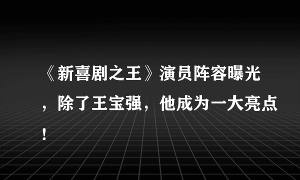 《新喜剧之王》演员阵容曝光，除了王宝强，他成为一大亮点！