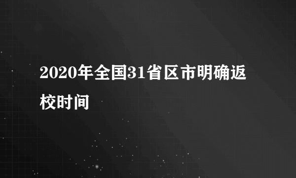 2020年全国31省区市明确返校时间