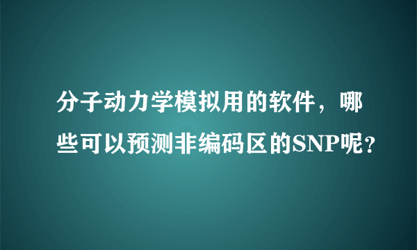 分子动力学模拟用的软件，哪些可以预测非编码区的SNP呢？