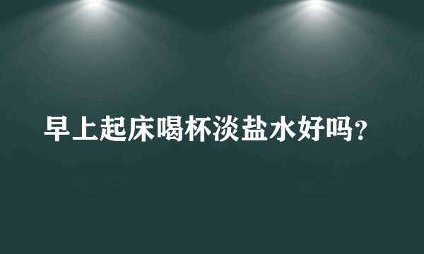 早上起床喝杯淡盐水好吗？