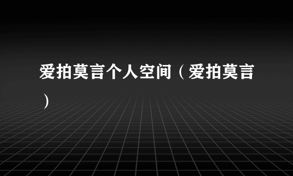 爱拍莫言个人空间（爱拍莫言）