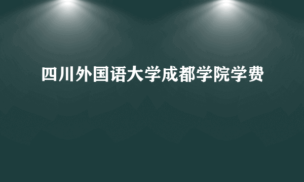 四川外国语大学成都学院学费