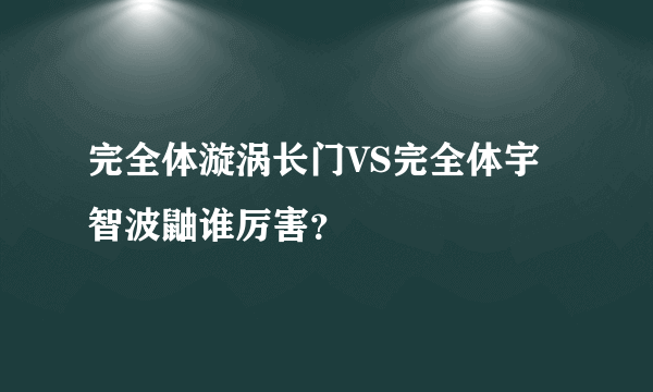 完全体漩涡长门VS完全体宇智波鼬谁厉害？