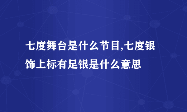 七度舞台是什么节目,七度银饰上标有足银是什么意思