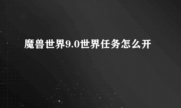 魔兽世界9.0世界任务怎么开