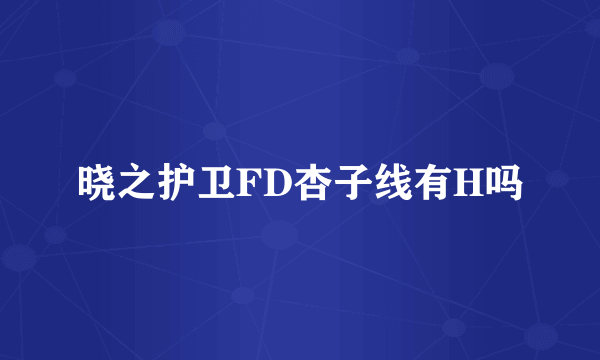 晓之护卫FD杏子线有H吗