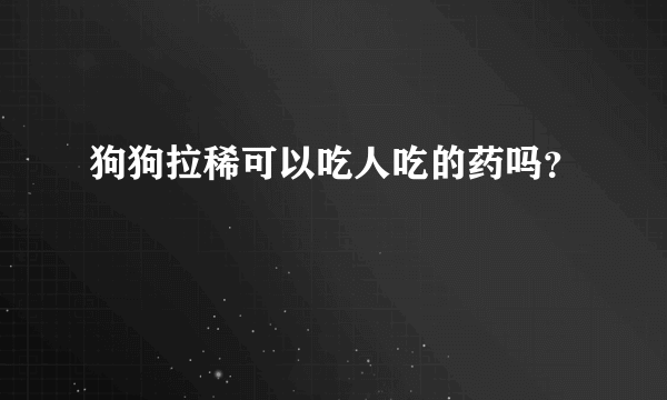 狗狗拉稀可以吃人吃的药吗？