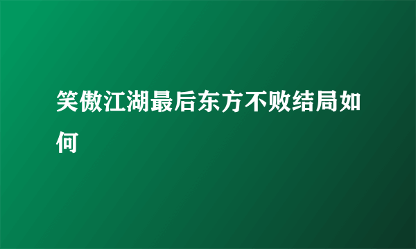 笑傲江湖最后东方不败结局如何