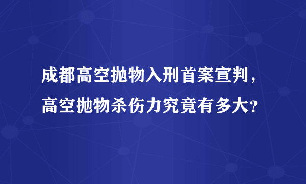 成都高空抛物入刑首案宣判，高空抛物杀伤力究竟有多大？