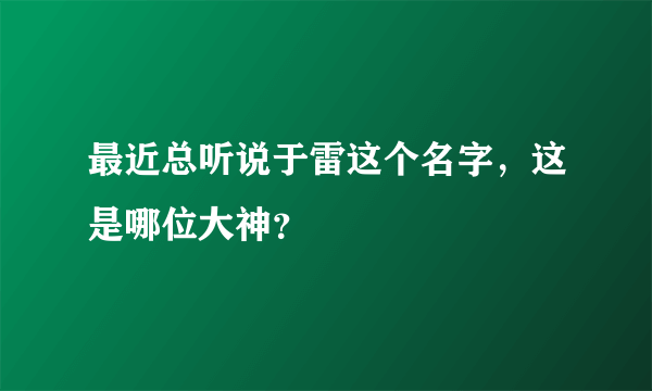 最近总听说于雷这个名字，这是哪位大神？