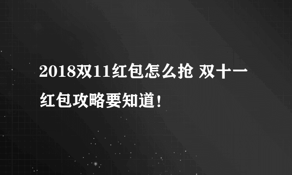 2018双11红包怎么抢 双十一红包攻略要知道！