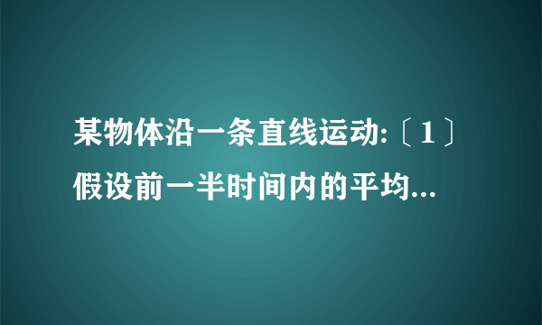 某物体沿一条直线运动:〔1〕假设前一半时间内的平均速度为v1,后一半时间内的平均速度为v2,求全程的平均速度;〔2〕假设前一半位移的平均速度为v1,后一半位移的平均速度为v2,全程的平均速度又是多少?