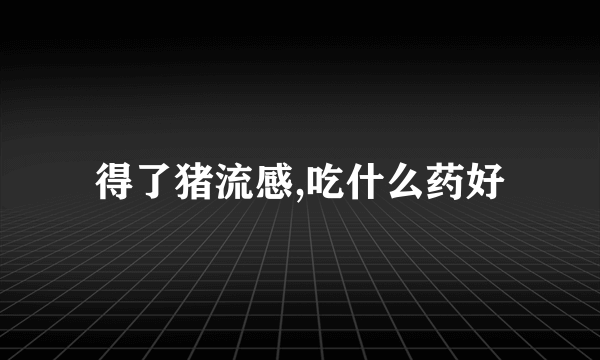 得了猪流感,吃什么药好