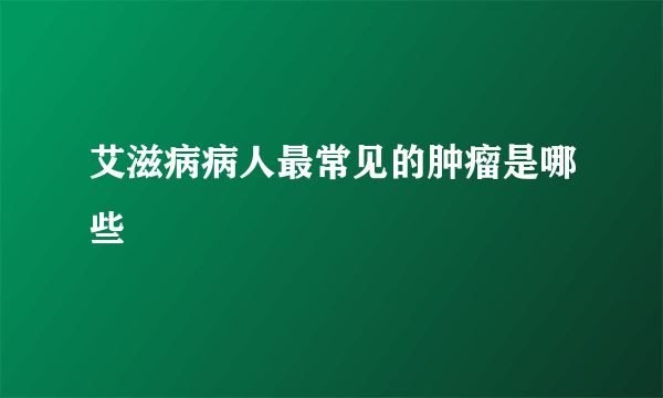 艾滋病病人最常见的肿瘤是哪些