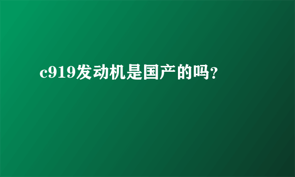 c919发动机是国产的吗？