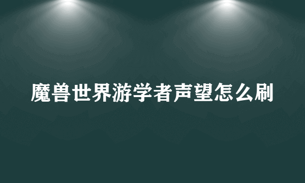 魔兽世界游学者声望怎么刷