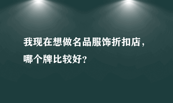 我现在想做名品服饰折扣店，哪个牌比较好？