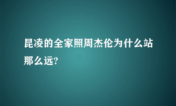 昆凌的全家照周杰伦为什么站那么远?