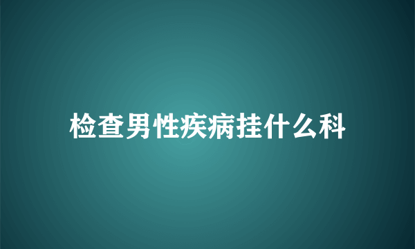 检查男性疾病挂什么科