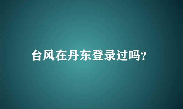 台风在丹东登录过吗？