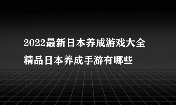 2022最新日本养成游戏大全 精品日本养成手游有哪些