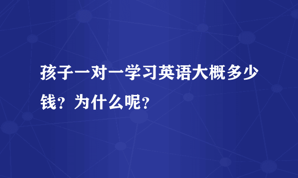 孩子一对一学习英语大概多少钱？为什么呢？