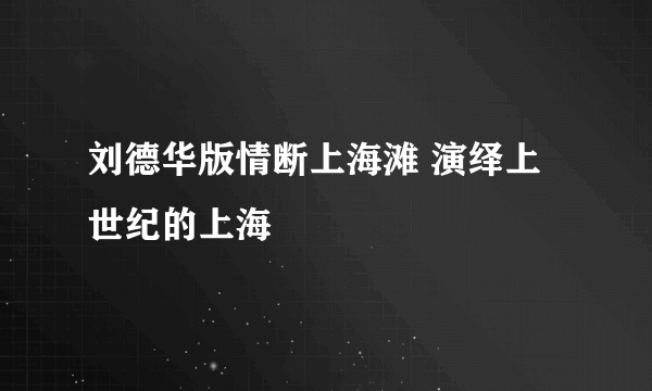 刘德华版情断上海滩 演绎上世纪的上海