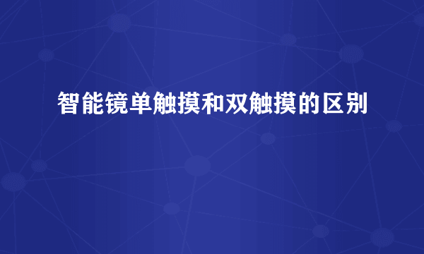 智能镜单触摸和双触摸的区别