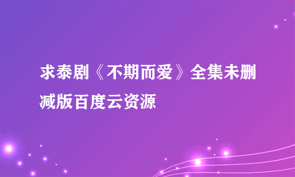 求泰剧《不期而爱》全集未删减版百度云资源