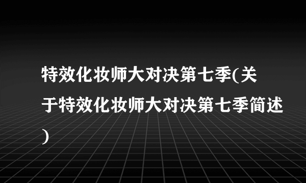 特效化妆师大对决第七季(关于特效化妆师大对决第七季简述)