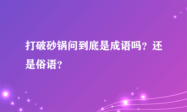 打破砂锅问到底是成语吗？还是俗语？