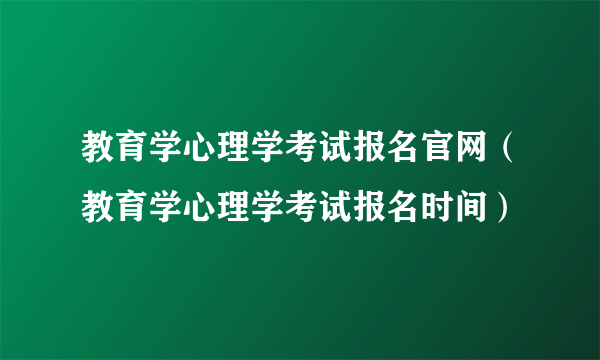 教育学心理学考试报名官网（教育学心理学考试报名时间）