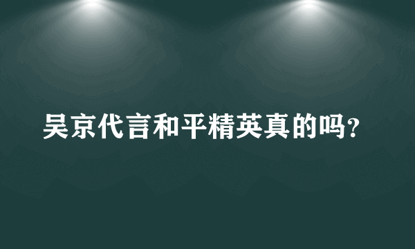 吴京代言和平精英真的吗？