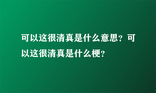 可以这很清真是什么意思？可以这很清真是什么梗？