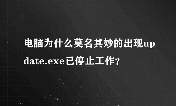 电脑为什么莫名其妙的出现update.exe已停止工作？