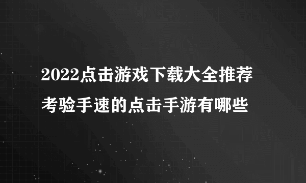 2022点击游戏下载大全推荐 考验手速的点击手游有哪些