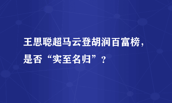 王思聪超马云登胡润百富榜，是否“实至名归”？