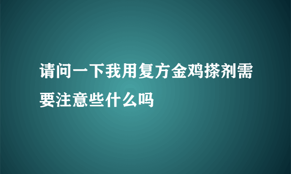 请问一下我用复方金鸡搽剂需要注意些什么吗