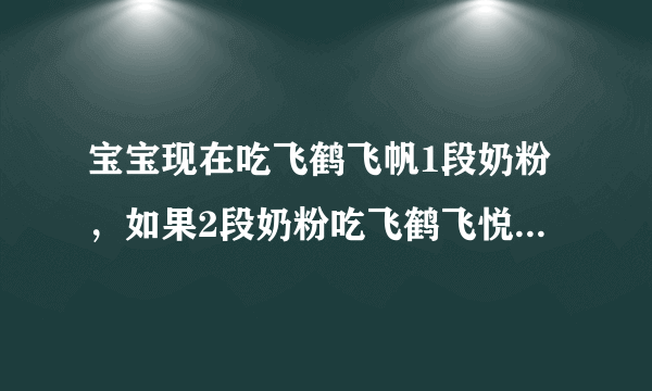 宝宝现在吃飞鹤飞帆1段奶粉，如果2段奶粉吃飞鹤飞悦奶粉，好不好