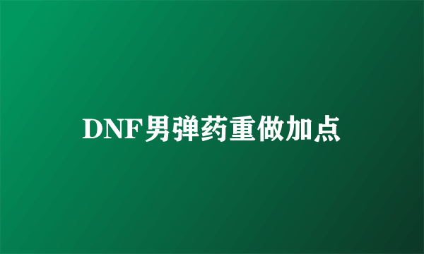 DNF男弹药重做加点