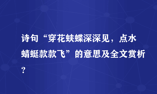 诗句“穿花蛱蝶深深见，点水蜻蜓款款飞”的意思及全文赏析？