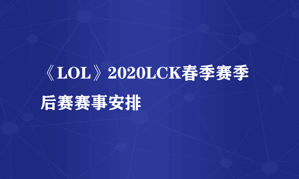 《LOL》2020LCK春季赛季后赛赛事安排