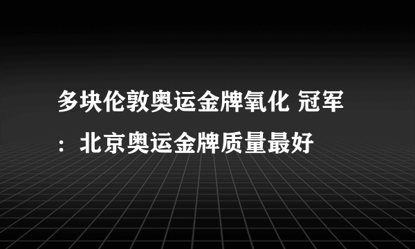 多块伦敦奥运金牌氧化 冠军：北京奥运金牌质量最好